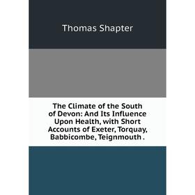 Книга The Climate of the South of Devon: And Its Influence Upon Health, with Short Accounts of Exeter, Torquay, Babbicombe, Teignmouth
Книга The Climate of the South of Devon: And Its Influence Upon Health, with Short Accounts of Exeter, Torquay, Babbicombe, Teignmouth