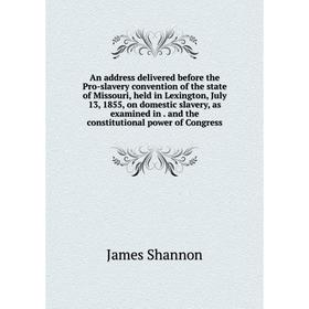 Книга An address delivered before the Pro-slavery convention of the state of Missouri, held in Lexington, July 13, 1855, on domestic slavery, as exami
Книга An address delivered before the Pro-slavery convention of the state of Missouri, held in Lexington, July 13, 1855, on domestic slavery, as exami