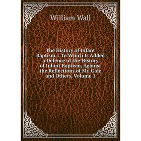 Книга The History of Infant Baptism: To Which Is Added a Defence of the History of Infant Baptism, Against the Reflections of Mr. Gale and Others
Книга The History of Infant Baptism: To Which Is Added a Defence of the History of Infant Baptism, Against the Reflections of Mr. Gale and Others