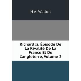 Книга Richard Ii: Épisode De La Rivalité De La France Et De L'angleterre, Volume 2
Книга Richard Ii: Épisode De La Rivalité De La France Et De L'angleterre, Volume 2