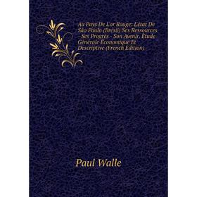 Книга Au Pays De L'or Rouge: L'état De São Paulo (Brésil) Ses Ressources - Ses Progrés - Son Avenir. Ètude Générale Économique Et Descriptive (French
Книга Au Pays De L'or Rouge: L'état De São Paulo (Brésil) Ses Ressources - Ses Progrés - Son Avenir. Ètude Générale Économique Et Descriptive (French