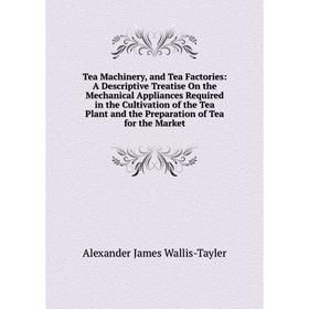 Книга Tea Machinery, and Tea Factories: A Descriptive Treatise On the Mechanical Appliances Required in the Cultivation of the Tea Plant and the Prepa
Книга Tea Machinery, and Tea Factories: A Descriptive Treatise On the Mechanical Appliances Required in the Cultivation of the Tea Plant and the Prepa