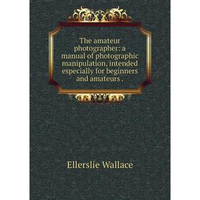 Книга The amateur photographer: a manual of photographic manipulation, intended especially for beginners and amateurs
Книга The amateur photographer: a manual of photographic manipulation, intended especially for beginners and amateurs