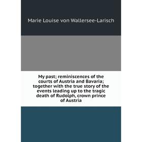 Книга My past; reminiscences of the courts of Austria and Bavaria; together with the true story of the events leading up to the tragic death of Rudolp
Книга My past; reminiscences of the courts of Austria and Bavaria; together with the true story of the events leading up to the tragic death of Rudolp