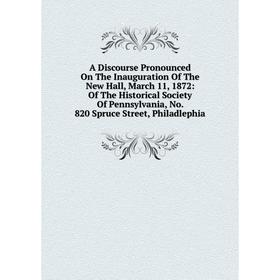 Книга A Discourse Pronounced On The Inauguration Of The New Hall, March 11, 1872: Of The Historical Society Of Pennsylvania, No. 820 Spruce Street, Ph
Книга A Discourse Pronounced On The Inauguration Of The New Hall, March 11, 1872: Of The Historical Society Of Pennsylvania, No. 820 Spruce Street, Ph