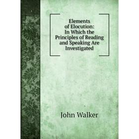 Книга Elements of Elocution: In Which the Principles of Reading and Speaking Are Investigated
Книга Elements of Elocution: In Which the Principles of Reading and Speaking Are Investigated