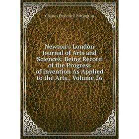 Книга Newton's London Journal of Arts and Sciences: Being Record of the Progress of Invention As Applied to the Arts, Volume 26
Книга Newton's London Journal of Arts and Sciences: Being Record of the Progress of Invention As Applied to the Arts, Volume 26