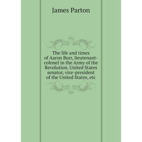 Книга The life and times of Aaron Burr, lieutenant-colonel in the Army of the Revolution. United States senator
Книга The life and times of Aaron Burr, lieutenant-colonel in the Army of the Revolution. United States senator