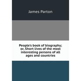 Книга People's book of biography; or, Short lives of the most interesting persons of all ages and countries
Книга People's book of biography; or, Short lives of the most interesting persons of all ages and countries