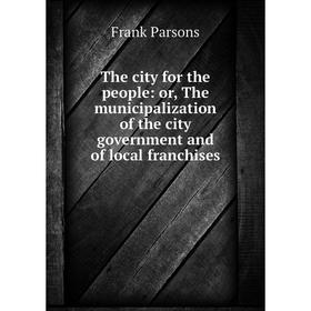 Книга The city for the people: or, The municipalization of the city government and of local franchises
Книга The city for the people: or, The municipalization of the city government and of local franchises