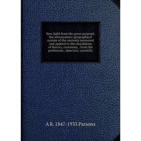 Книга New light from the great pyramid: the astronomico-geographical system of the ancients recovered and applied to the elucidation of history, cerem
Книга New light from the great pyramid: the astronomico-geographical system of the ancients recovered and applied to the elucidation of history, cerem