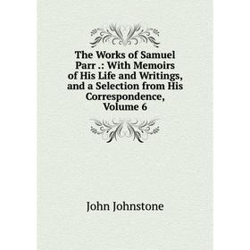 Книга The Works of Samuel Parr.: With Memoirs of His Life and Writings, and a Selection from His Correspondence
Книга The Works of Samuel Parr.: With Memoirs of His Life and Writings, and a Selection from His Correspondence