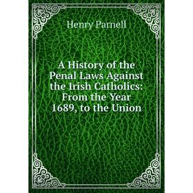 Книга A History of the Penal Laws Against the Irish Catholics: From the Year 1689, to the Union
Книга A History of the Penal Laws Against the Irish Catholics: From the Year 1689, to the Union