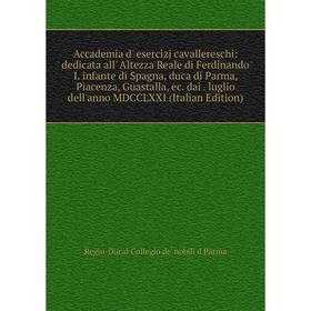 Книга Accademia d' esercizj cavallereschi: dedicata all' Altezza Reale di Ferdinando I. infante di Spagna, duca di Parma, Piacenza, Guastalla, ec. dai
Книга Accademia d' esercizj cavallereschi: dedicata all' Altezza Reale di Ferdinando I. infante di Spagna, duca di Parma, Piacenza, Guastalla, ec. dai