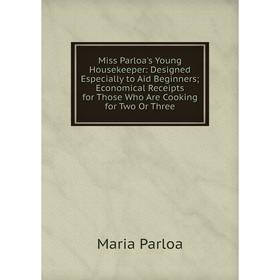 Книга Miss Parloa's Young Housekeeper: Designed Especially to Aid Beginners; Economical Receipts for Those Who Are Cooking for Two Or Three
Книга Miss Parloa's Young Housekeeper: Designed Especially to Aid Beginners; Economical Receipts for Those Who Are Cooking for Two Or Three