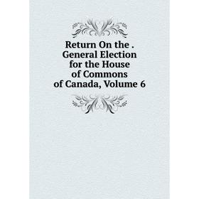 Книга Return On the. General Election for the House of Commons of Canada, Volume 6
Книга Return On the. General Election for the House of Commons of Canada, Volume 6