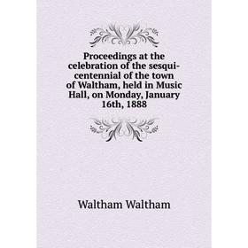 Книга Proceedings at the celebration of the sesqui-centennial of the town of Waltham, held in Music Hall, on Monday
Книга Proceedings at the celebration of the sesqui-centennial of the town of Waltham, held in Music Hall, on Monday