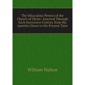 Книга The Miraculous Powers of the Church of Christ: Asserted Through Each Successive Century from the Apostles Down to the Present Time
Книга The Miraculous Powers of the Church of Christ: Asserted Through Each Successive Century from the Apostles Down to the Present Time