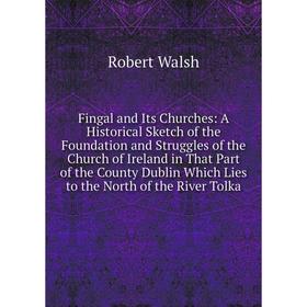 Книга Fingal and Its Churches: A Historical Sketch of the Foundation and Struggles of the Church of Ireland in That Part of the County Dublin Which Li
Книга Fingal and Its Churches: A Historical Sketch of the Foundation and Struggles of the Church of Ireland in That Part of the County Dublin Which Li
