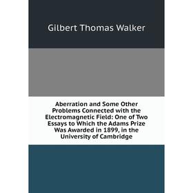 Книга Aberration and Some Other Problems Connected with the Electromagnetic Field: One of Two Essays to Which the Adams Prize Was Awarded in 1899, in
Книга Aberration and Some Other Problems Connected with the Electromagnetic Field: One of Two Essays to Which the Adams Prize Was Awarded in 1899, in