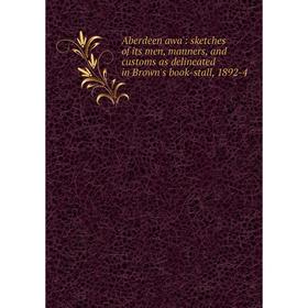 Книга Aberdeen awa': sketches of its men, manners, and customs as delineated in Brown's book-stall, 1892-4
Книга Aberdeen awa': sketches of its men, manners, and customs as delineated in Brown's book-stall, 1892-4