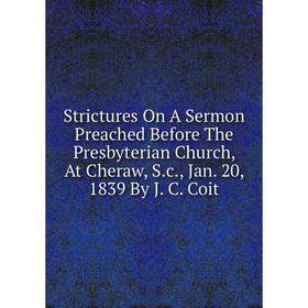 Книга Strictures On A Sermon Preached Before The Presbyterian Church, At Cheraw, S.c., Jan. 20, 1839 By J. C. Coit
Книга Strictures On A Sermon Preached Before The Presbyterian Church, At Cheraw, S.c., Jan. 20, 1839 By J. C. Coit