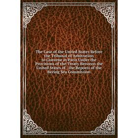 Книга The Case of the United States Before the Tribunal of Arbitration to Convene at Paris Under the Provisions of the Treaty Between the United State
Книга The Case of the United States Before the Tribunal of Arbitration to Convene at Paris Under the Provisions of the Treaty Between the United State