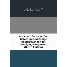 Книга Abraham: De Vader Der Geloovigen, in Eenige Beschouwingen Ter Navolgingvoorgesteld (Dutch Edition)
Книга Abraham: De Vader Der Geloovigen, in Eenige Beschouwingen Ter Navolgingvoorgesteld (Dutch Edition)