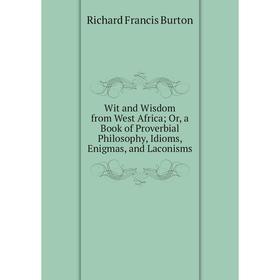 Книга Wit and Wisdom from West Africa; Or, a Book of Proverbial Philosophy, Idioms, Enigmas, and Laconisms
Книга Wit and Wisdom from West Africa; Or, a Book of Proverbial Philosophy, Idioms, Enigmas, and Laconisms