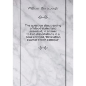 Книга The question about eating of blood stated and examin'd; in answer to two dissertations in a book entitled, Revelation examin'd with candour
Книга The question about eating of blood stated and examin'd; in answer to two dissertations in a book entitled, Revelation examin'd with candour