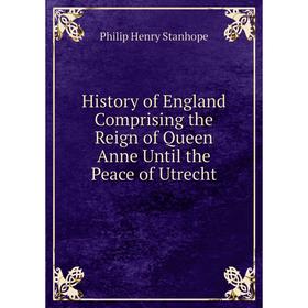 Книга History of England Comprising the Reign of Queen Anne Until the Peace of Utrecht
Книга History of England Comprising the Reign of Queen Anne Until the Peace of Utrecht