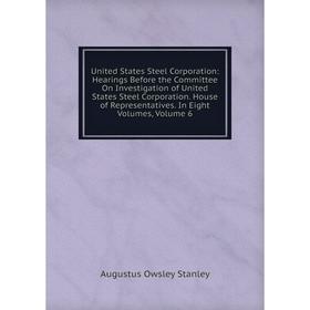 Книга United States Steel Corporation: Hearings Before the Committee On Investigation of United States Steel Corporation. House of Representatives. In
Книга United States Steel Corporation: Hearings Before the Committee On Investigation of United States Steel Corporation. House of Representatives. In