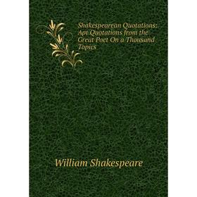 Книга Shakespearean Quotations: Apt Quotations from the Great Poet On a Thousand Topics
Книга Shakespearean Quotations: Apt Quotations from the Great Poet On a Thousand Topics