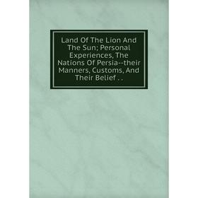 Книга Land Of The Lion And The Sun; Personal Experiences, The Nations Of Persia — their Manners, Customs, And Their Belief
Книга Land Of The Lion And The Sun; Personal Experiences, The Nations Of Persia — their Manners, Customs, And Their Belief