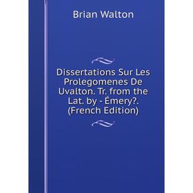 Книга Dissertations Sur Les Prolegomenes De Uvalton. Tr. from the Lat. by - Émery. (French Edition)
Книга Dissertations Sur Les Prolegomenes De Uvalton. Tr. from the Lat. by - Émery. (French Edition)