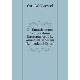Книга De Enuntiatorum Temporalium Structrua Apud L.Annaeum Senecam (Romanian Edition)
Книга De Enuntiatorum Temporalium Structrua Apud L.Annaeum Senecam (Romanian Edition)