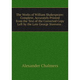 Книга The Works of William Shakespeare: Complete, Accurately Printed from the Text of the Corrected Copy Left by the Late George Steevens.
Книга The Works of William Shakespeare: Complete, Accurately Printed from the Text of the Corrected Copy Left by the Late George Steevens.