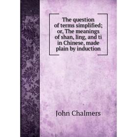 Книга The question of terms simplified; or, The meanings of shan, ling, and ti in Chinese, made plain by induction
Книга The question of terms simplified; or, The meanings of shan, ling, and ti in Chinese, made plain by induction