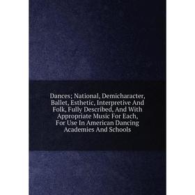 Книга Dances; National, Demicharacter, Ballet, Esthetic, Interpretive And Folk, Fully Described, And With Appropriate Music For Each, For Use In Ameri
Книга Dances; National, Demicharacter, Ballet, Esthetic, Interpretive And Folk, Fully Described, And With Appropriate Music For Each, For Use In Ameri