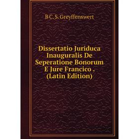 Книга Dissertatio Juriduca Inauguralis De Seperatione Bonorum E Jure Francico. (Latin Edition)
Книга Dissertatio Juriduca Inauguralis De Seperatione Bonorum E Jure Francico. (Latin Edition)