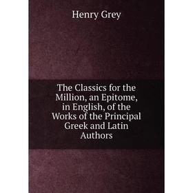 Книга The Classics for the Million, an Epitome, in English, of the Works of the Principal Greek and Latin Authors
Книга The Classics for the Million, an Epitome, in English, of the Works of the Principal Greek and Latin Authors