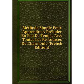 Книга Méthode Simple Pour Apprendre À Préluder En Peu De Temps, Avec Toutes Les Ressources De L'harmonie
Книга Méthode Simple Pour Apprendre À Préluder En Peu De Temps, Avec Toutes Les Ressources De L'harmonie