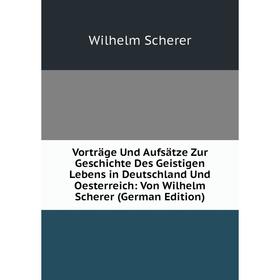 Книга Vorträge Und Aufsätze Zur Geschichte Des Geistigen Lebens in Deutschland Und Oesterreich: Von Wilhelm Scherer
Книга Vorträge Und Aufsätze Zur Geschichte Des Geistigen Lebens in Deutschland Und Oesterreich: Von Wilhelm Scherer