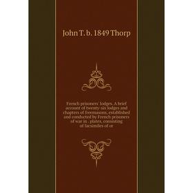 Книга French prisoners' lodges. A brief account of twenty-six lodges and chapters of freemasons, established and conducted by French prisoners of war
Книга French prisoners' lodges. A brief account of twenty-six lodges and chapters of freemasons, established and conducted by French prisoners of war