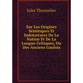 Книга Sur Les Origines Sémitiques Et Indotartares De La Nation Et De La Langue Celtiques, Ou Des Anciens Gaulois
Книга Sur Les Origines Sémitiques Et Indotartares De La Nation Et De La Langue Celtiques, Ou Des Anciens Gaulois