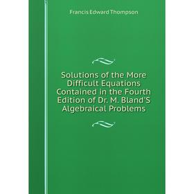 Книга Solutions of the More Difficult Equations Contained in the Fourth Edition of Dr. M. Bland'S Algebraical Problems
Книга Solutions of the More Difficult Equations Contained in the Fourth Edition of Dr. M. Bland'S Algebraical Problems