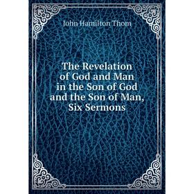 Книга The Revelation of God and Man in the Son of God and the Son of Man, Six Sermons
Книга The Revelation of God and Man in the Son of God and the Son of Man, Six Sermons