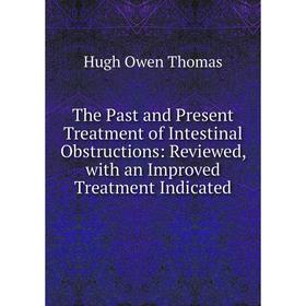 Книга The Past and Present Treatment of Intestinal Obstructions: Reviewed, with an Improved Treatment Indicated
Книга The Past and Present Treatment of Intestinal Obstructions: Reviewed, with an Improved Treatment Indicated