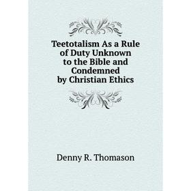 Книга Teetotalism As a Rule of Duty Unknown to the Bible and Condemned by Christian Ethics
Книга Teetotalism As a Rule of Duty Unknown to the Bible and Condemned by Christian Ethics