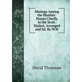 Книга Musings Among the Heather: Poems Chiefly in the Scott Dialect Arranged and Ed By WW
Книга Musings Among the Heather: Poems Chiefly in the Scott Dialect Arranged and Ed By WW